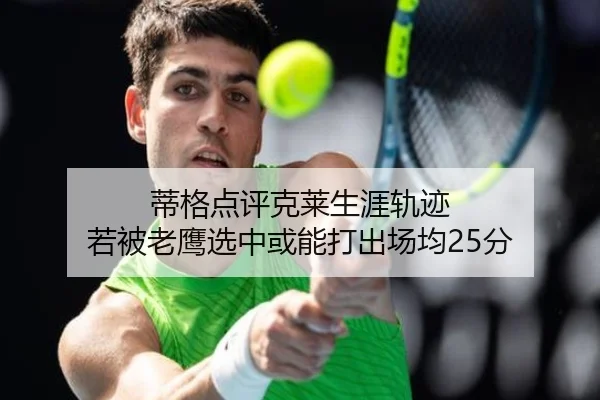 蒂格点评克莱生涯轨迹 若被老鹰选中或能打出场均25分