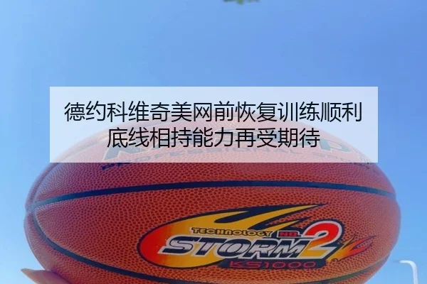 德约科维奇美网前恢复训练顺利 底线相持能力再受期待